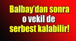 Balbay’dan sonra o vekilde serbest kalabilir!