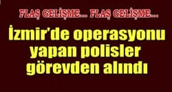 İzmir’de operasyonu yapan polisler görevden alındı!