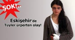 Eskişehir’de korkunç olay! Genç kızı bayılana kadar dövdüler!